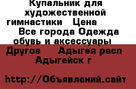 Купальник для художественной гимнастики › Цена ­ 16 000 - Все города Одежда, обувь и аксессуары » Другое   . Адыгея респ.,Адыгейск г.